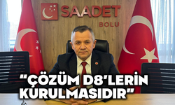 Saadet Partisi Bolu İl Başkanı Mustafa Uludağ, "“Çözüm D8’lerin Yeniden Hayata Geçirilmesidir”