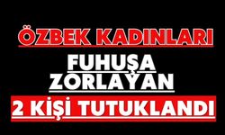 Özbek kadınları fuhuşa zorlayan 2 kişi tutuklandı