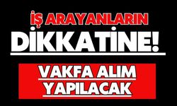 İŞ ARAYANLARIN DİKKATİNE! VAKFA ALIM YAPILACAK