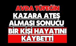 Avda tüfeğin kazara ateş alması sonucu bir kişi hayatını kaybetti