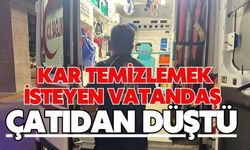 Kar temizlemek isteyen vatandaş çatıdan düştü