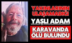 Yakınlarının ulaşamadığı yaşlı adam karavanda ölü bulundu