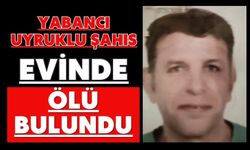 Yabancı uyruklu şahıs evinde ölü bulundu
