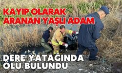 Kayıp olarak aranan yaşlı adam dere yatağında ölü bulundu