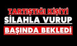 Tartıştığı kişiyi silahla vurup başında bekledi