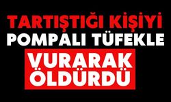 Tartıştığı kişiyi pompalı tüfekle vurarak öldürdü