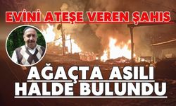 Evini ateşe veren şahıs ağaçta asılı halde bulundu