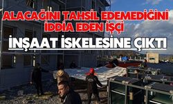 Alacağını tahsil edemediğini iddia eden işçi inşaat iskelesine çıktı