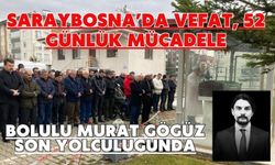 Saraybosna’da Vefat, 52 Günlük Mücadele BOLULU MURAT GÖGÜZ SON YOLCULUĞUNDA