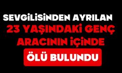Sevgilisinden ayrılan 23 yaşındaki genç aracında ölü bulundu