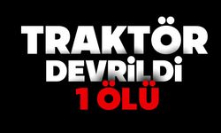 Traktör devrildi, 1 kişi hayatını kaybetti