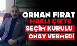 ORHAN FIRAT, HAKLI ÇIKTI! SEÇİM KURULU ONAY VERMEDİ