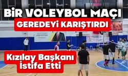 Bir voleybol maçı geredeyi karıştırdı, Kızılay Başkanı İstifa Etti