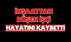 İnşaattan düşen işçi hayatını kaybetti