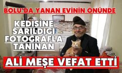 Bolu'da yanan evinin önünde kedisine sarıldığı fotoğrafla tanınan Ali Meşe vefat etti