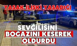 Yasak ilişki yaşadığı sevgilisini boğazını keserek öldürdü