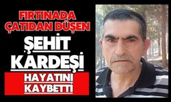 Fırtınada çatıdan düşen şehit kardeşi hayatını kaybetti