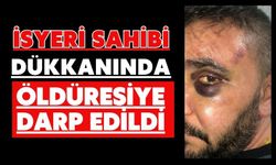 İşyeri sahibi dükkanında öldüresiye darp edildi