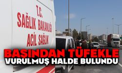 Başından tüfekle vurulmuş halde bulundu