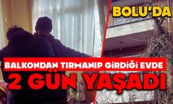 Bolu'da Balkondan tırmanıp girdiği evde 2 gün yaşadı
