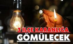 3 İLÇE KARANLIĞA GÖMÜLECEK