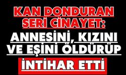 Kan donduran seri cinayet: annesini, kızını ve eşini öldürüp intihar etti