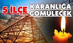 5 İLÇE KARANLIĞA GÖMÜLECEK