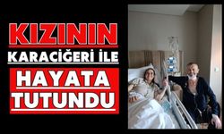 Kızının karaciğeri ile hayata tutundu