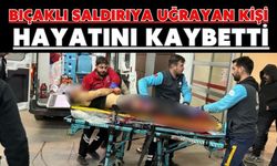 Bıçaklı saldırıya uğrayan kişi hayatını kaybetti