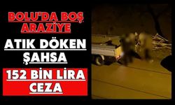 Bolu'da boş araziye atık döken şahsa 152 bin lira ceza