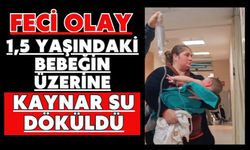 Feci olay: 1,5 yaşındaki bebeğin üzerine kaynar su döküldü