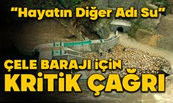 ÇELE BARAJI İÇİN KRİTİK ÇAĞRI