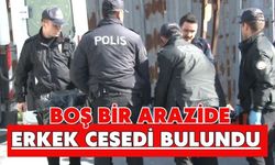 Boş bir arazide erkek cesedi bulundu