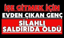 İşe gitmek için evden çıkan genç silahlı saldırıda öldü