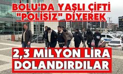 Bolu'da yaşlı çifti "polisiz" diyerek 2,3 milyon lira dolandırdılar