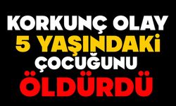 Korkunç olay: 5 yaşındaki çocuğunu öldürdü