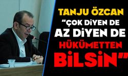 Özcan, “Çok Diyen de Az Diyen de Hükümetten Bilsin”