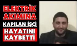 Elektrik akımına kapılan işçi hayatını kaybetti