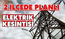 2 İLÇEDE PLANLI ELEKTRİK KESİNTİSİ