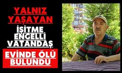Yalnız yaşayan işitme engelli vatandaş evinde ölü bulundu