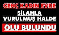 Genç kadın evde silahla vurulmuş halde ölü bulundu