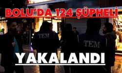 Bolu’da 124 şüpheli yakalandı