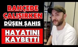 Bahçede çalışırken düşen şahıs hayatını kaybetti