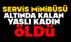 Servis minibüsü altında kalan yaşlı kadın öldü