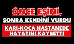 Önce eşini, sonra kendini vurdu: Karı-koca hastanede hayatını kaybetti