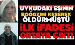 Uykudaki eşinin boğazını keserek öldürmüştü: İlk ifadesi ortaya çıktı