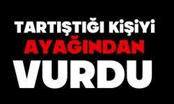 Tartıştığı kişiyi ayağından vurdu