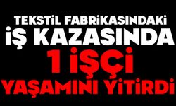 Tekstil fabrikasındaki iş kazasında 1 işçi yaşamını yitirdi