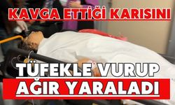 Kavga ettiği karısını tüfekle vurup ağır yaraladı