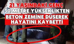 21 Yaşındaki genç 30 metre yükseklikten beton zemine düşerek hayatını kaybetti